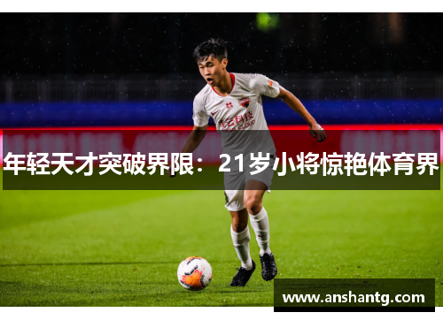 年轻天才突破界限：21岁小将惊艳体育界