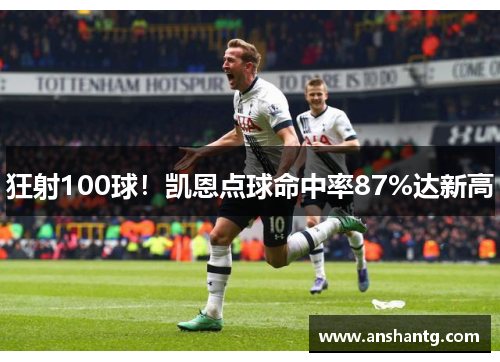 狂射100球！凯恩点球命中率87%达新高